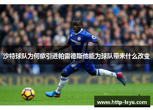 沙特球队为何欲引进帕雷德斯他能为球队带来什么改变