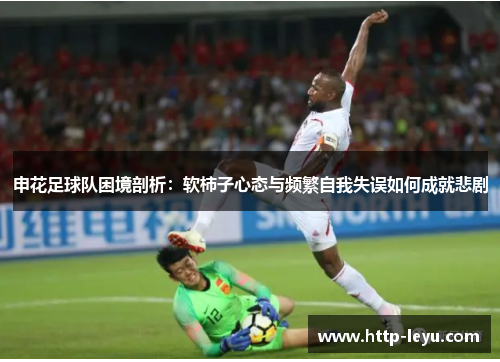 申花足球队困境剖析：软柿子心态与频繁自我失误如何成就悲剧