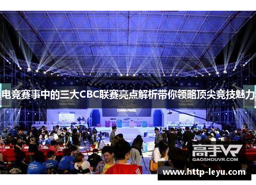 电竞赛事中的三大CBC联赛亮点解析带你领略顶尖竞技魅力