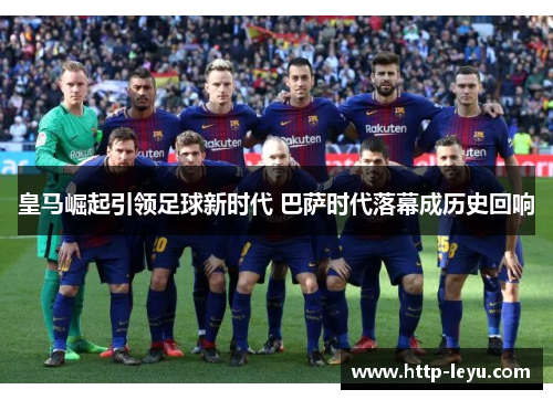 皇马崛起引领足球新时代 巴萨时代落幕成历史回响