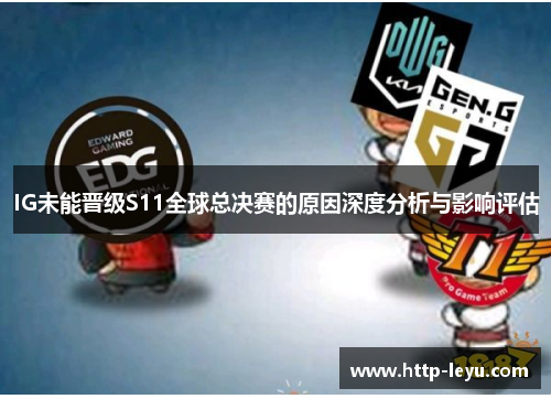 IG未能晋级S11全球总决赛的原因深度分析与影响评估