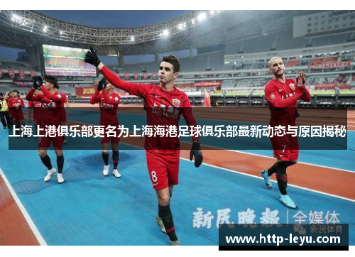 上海上港俱乐部更名为上海海港足球俱乐部最新动态与原因揭秘