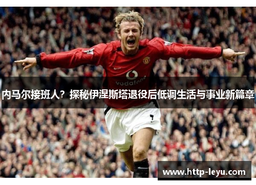 内马尔接班人？探秘伊涅斯塔退役后低调生活与事业新篇章