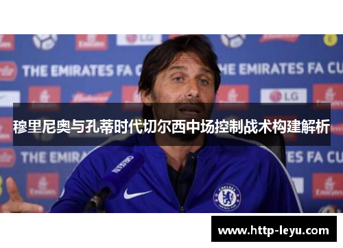穆里尼奥与孔蒂时代切尔西中场控制战术构建解析