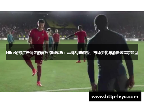Nike足球广告消失的背后原因解析：品牌战略调整、市场变化与消费者需求转型