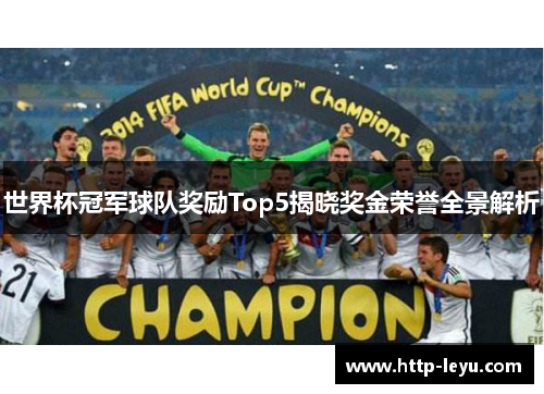 世界杯冠军球队奖励Top5揭晓奖金荣誉全景解析