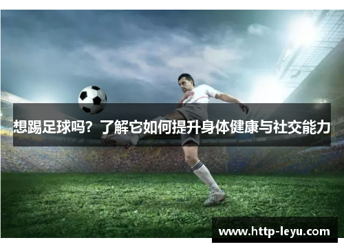 想踢足球吗？了解它如何提升身体健康与社交能力