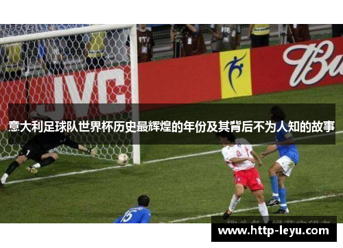 意大利足球队世界杯历史最辉煌的年份及其背后不为人知的故事