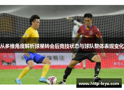 从多维角度解析球星转会后竞技状态与球队整体表现变化