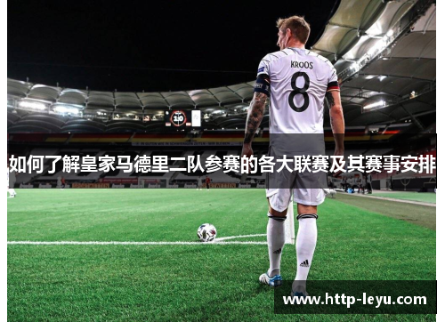 如何了解皇家马德里二队参赛的各大联赛及其赛事安排