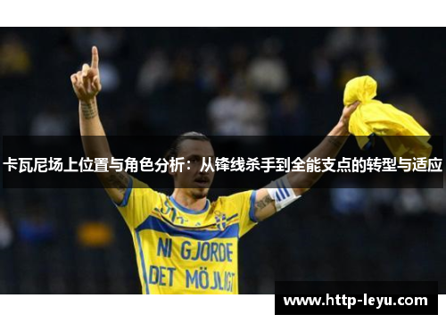 卡瓦尼场上位置与角色分析：从锋线杀手到全能支点的转型与适应