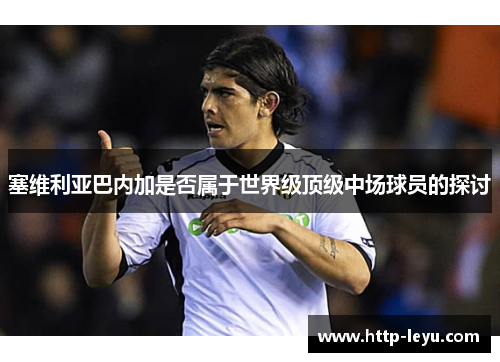 塞维利亚巴内加是否属于世界级顶级中场球员的探讨