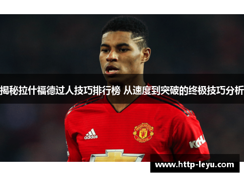 揭秘拉什福德过人技巧排行榜 从速度到突破的终极技巧分析