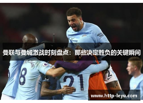 曼联与曼城激战时刻盘点：那些决定胜负的关键瞬间