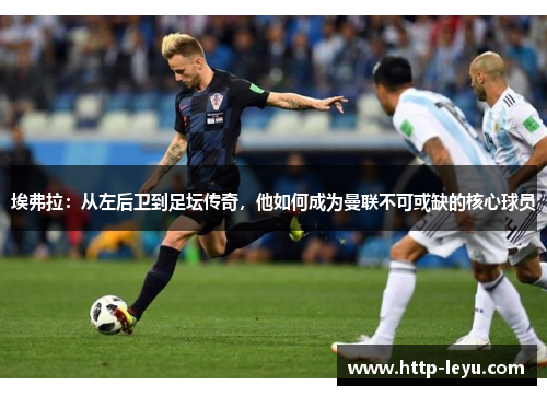 埃弗拉：从左后卫到足坛传奇，他如何成为曼联不可或缺的核心球员