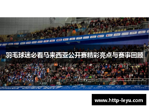羽毛球迷必看马来西亚公开赛精彩亮点与赛事回顾