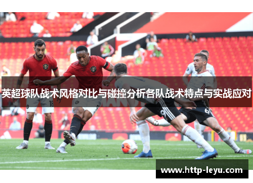 英超球队战术风格对比与碰撞分析各队战术特点与实战应对