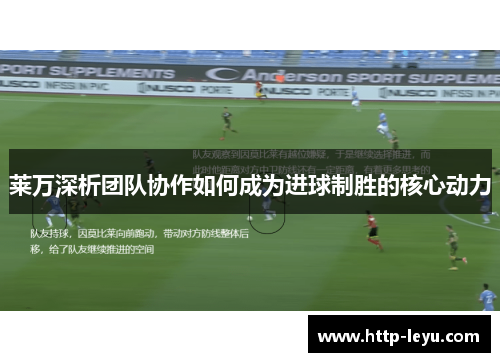 莱万深析团队协作如何成为进球制胜的核心动力 莱万深析团队协作如何成为进球制胜的核心动力