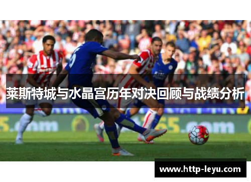 莱斯特城与水晶宫历年对决回顾与战绩分析