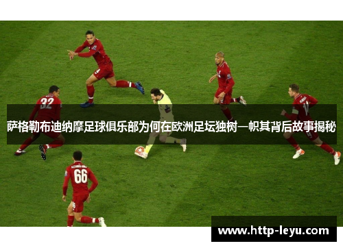 萨格勒布迪纳摩足球俱乐部为何在欧洲足坛独树一帜其背后故事揭秘 萨格勒布迪纳摩足球俱乐部为何在欧洲足坛独树一帜其背后故事揭秘