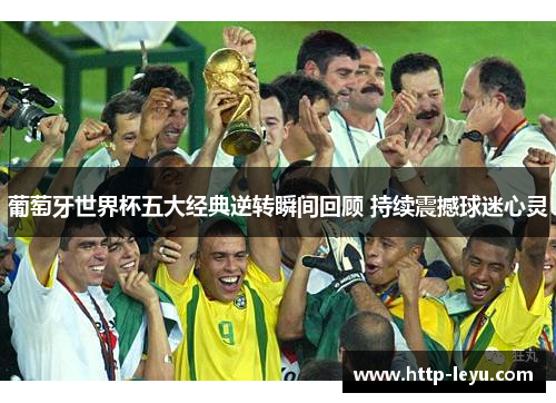 葡萄牙世界杯五大经典逆转瞬间回顾 持续震撼球迷心灵 葡萄牙世界杯五大经典逆转瞬间回顾 持续震撼球迷心灵