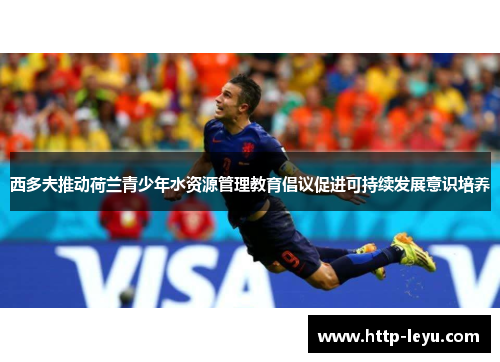 西多夫推动荷兰青少年水资源管理教育倡议促进可持续发展意识培养 西多夫推动荷兰青少年水资源管理教育倡议促进可持续发展意识培养