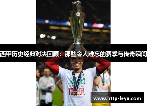 西甲历史经典对决回顾:那些令人难忘的赛季与传奇瞬间 西甲历史经典对决回顾:那些令人难忘的赛季与传奇瞬间