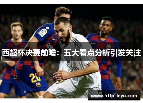 西超杯决赛前瞻:五大看点分析引发关注 西超杯决赛前瞻:五大看点分析引发关注