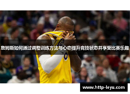 詹姆斯如何通过调整训练方法与心态提升竞技状态并享受比赛乐趣