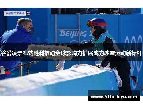 谷爱凌崇礼站胜利推动全球影响力扩展成为冰雪运动新标杆 谷爱凌崇礼站胜利推动全球影响力扩展成为冰雪运动新标杆