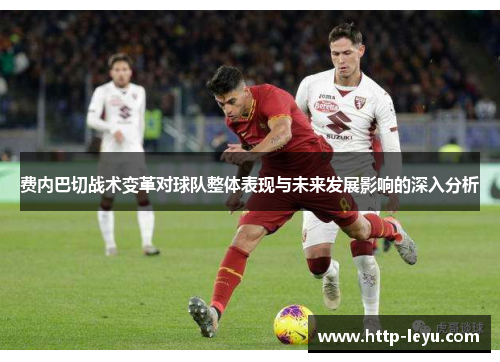 费内巴切战术变革对球队整体表现与未来发展影响的深入分析 费内巴切战术变革对球队整体表现与未来发展影响的深入分析