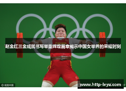 赵金红三金成就书写举重辉煌篇章揭示中国女举界的荣耀时刻 赵金红三金成就书写举重辉煌篇章揭示中国女举界的荣耀时刻