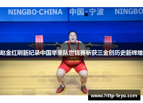赵金红刷新纪录中国举重队世锦赛斩获三金创历史新辉煌 赵金红刷新纪录中国举重队世锦赛斩获三金创历史新辉煌