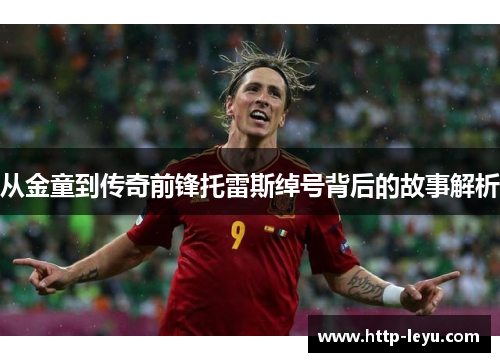 从金童到传奇前锋托雷斯绰号背后的故事解析 从金童到传奇前锋托雷斯绰号背后的故事解析