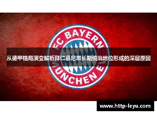 从德甲格局演变解析拜仁慕尼黑长期统治地位形成的深层原因