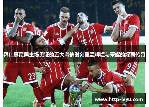 拜仁慕尼黑主场见证的五大激情时刻重温辉煌与荣耀的绿茵传奇