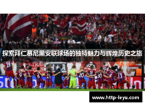 探索拜仁慕尼黑安联球场的独特魅力与辉煌历史之旅
