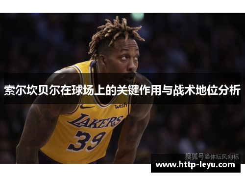 索尔坎贝尔在球场上的关键作用与战术地位分析