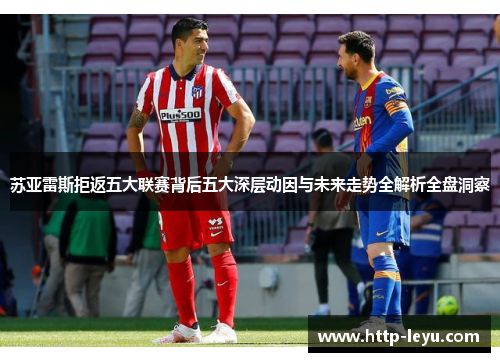 苏亚雷斯拒返五大联赛背后五大深层动因与未来走势全解析全盘洞察