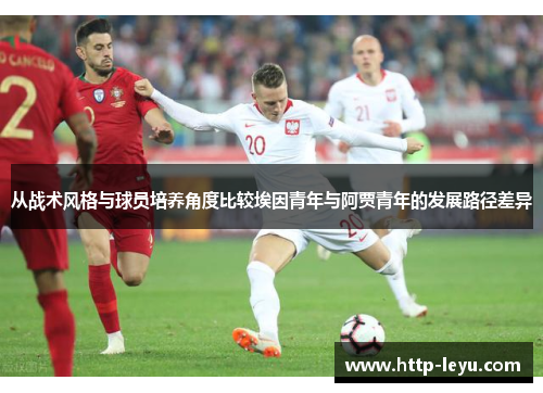 从战术风格与球员培养角度比较埃因青年与阿贾青年的发展路径差异 从战术风格与球员培养角度比较埃因青年与阿贾青年的发展路径差异