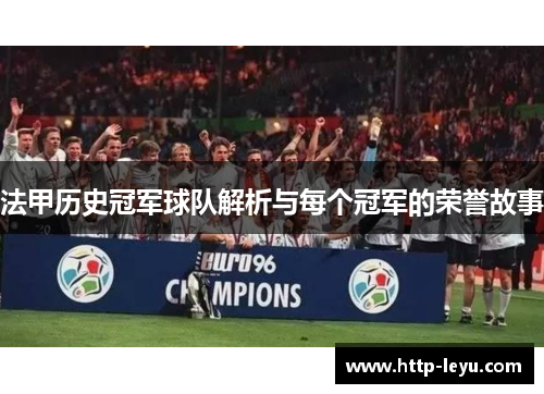 法甲历史冠军球队解析与每个冠军的荣誉故事 法甲历史冠军球队解析与每个冠军的荣誉故事