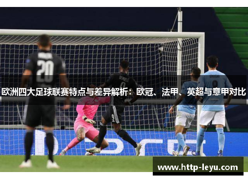 欧洲四大足球联赛特点与差异解析:欧冠、法甲、英超与意甲对比 欧洲四大足球联赛特点与差异解析:欧冠、法甲、英超与意甲对比