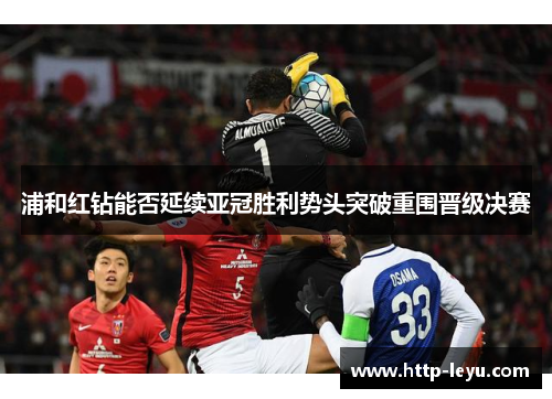 浦和红钻能否延续亚冠胜利势头突破重围晋级决赛 浦和红钻能否延续亚冠胜利势头突破重围晋级决赛