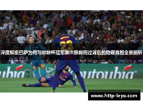 深度解密巴萨为何与欧联杯冠军屡次擦肩而过背后的隐藏真相全景剖析 深度解密巴萨为何与欧联杯冠军屡次擦肩而过背后的隐藏真相全景剖析