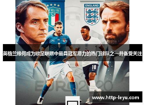 英格兰缘何成为欧足联眼中最具冠军潜力的热门球队之一并备受关注 英格兰缘何成为欧足联眼中最具冠军潜力的热门球队之一并备受关注