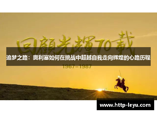 追梦之路:奥利塞如何在挑战中超越自我走向辉煌的心路历程 追梦之路:奥利塞如何在挑战中超越自我走向辉煌的心路历程