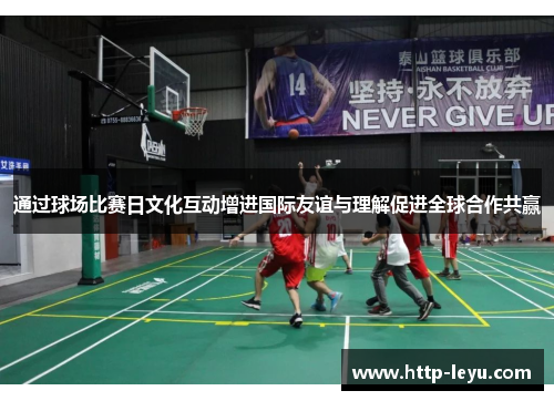 通过球场比赛日文化互动增进国际友谊与理解促进全球合作共赢 通过球场比赛日文化互动增进国际友谊与理解促进全球合作共赢