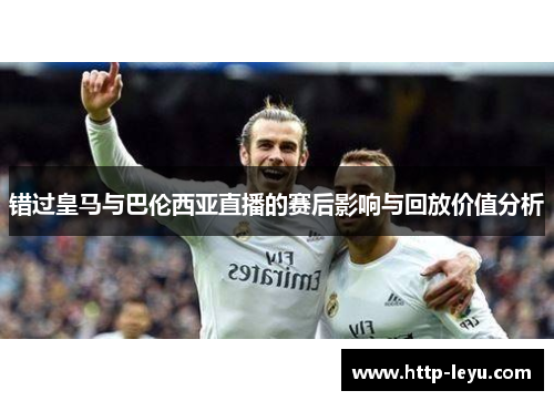 错过皇马与巴伦西亚直播的赛后影响与回放价值分析