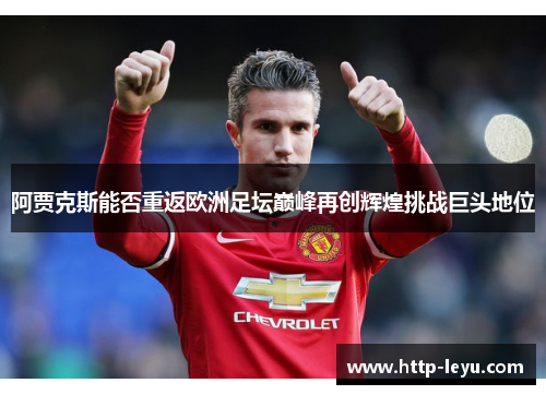 阿贾克斯能否重返欧洲足坛巅峰再创辉煌挑战巨头地位