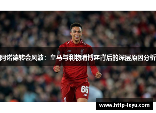 阿诺德转会风波：皇马与利物浦博弈背后的深层原因分析